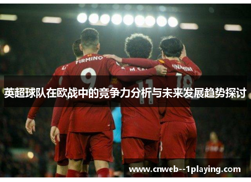 英超球队在欧战中的竞争力分析与未来发展趋势探讨