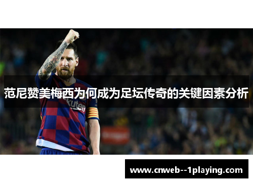 范尼赞美梅西为何成为足坛传奇的关键因素分析