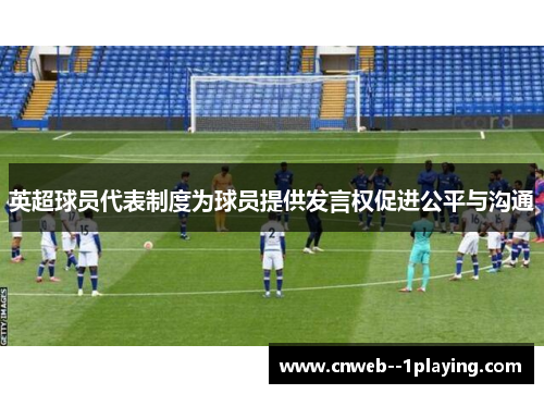 英超球员代表制度为球员提供发言权促进公平与沟通