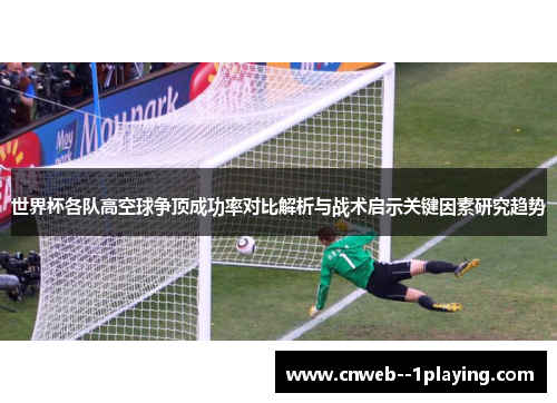 世界杯各队高空球争顶成功率对比解析与战术启示关键因素研究趋势