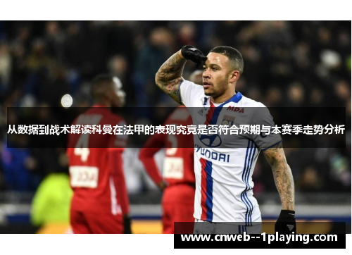 从数据到战术解读科曼在法甲的表现究竟是否符合预期与本赛季走势分析