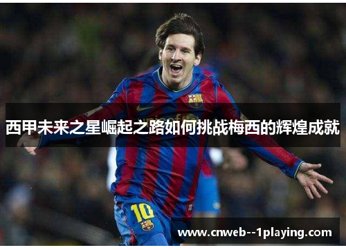 西甲未来之星崛起之路如何挑战梅西的辉煌成就