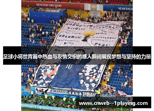 足球小将世青篇中热血与友情交织的感人瞬间展现梦想与坚持的力量