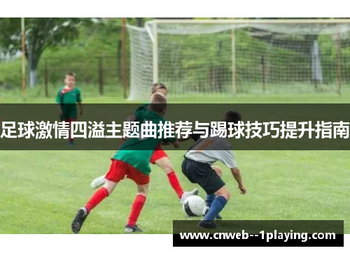 足球激情四溢主题曲推荐与踢球技巧提升指南
