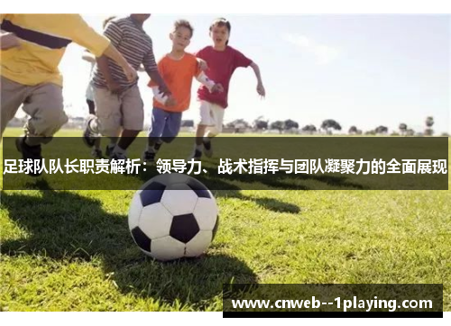 足球队队长职责解析：领导力、战术指挥与团队凝聚力的全面展现