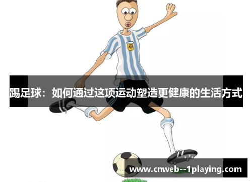 踢足球：如何通过这项运动塑造更健康的生活方式