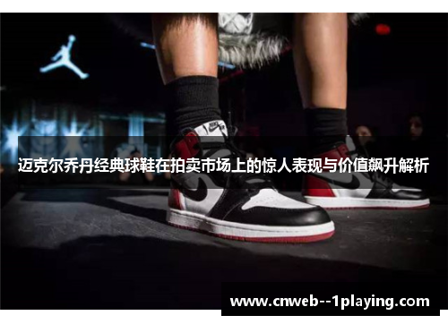 迈克尔乔丹经典球鞋在拍卖市场上的惊人表现与价值飙升解析