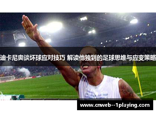 迪卡尼奥谈坏球应对技巧 解读他独到的足球思维与应变策略