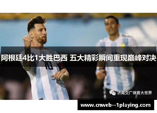 阿根廷4比1大胜巴西 五大精彩瞬间重现巅峰对决