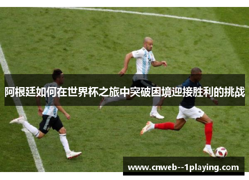 阿根廷如何在世界杯之旅中突破困境迎接胜利的挑战
