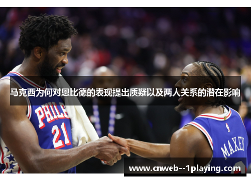 马克西为何对恩比德的表现提出质疑以及两人关系的潜在影响