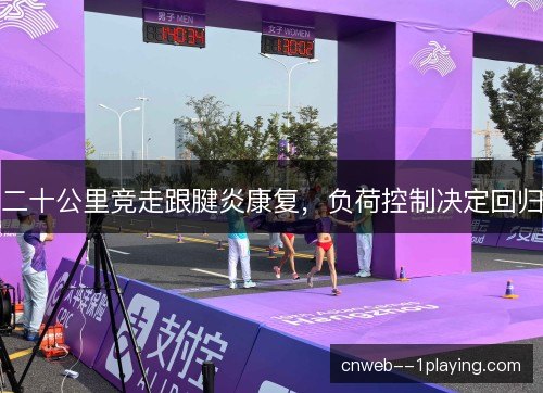 二十公里竞走跟腱炎康复，负荷控制决定回归